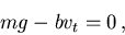 \begin{displaymath}mg - b v_t = 0 \, ,
\end{displaymath}
