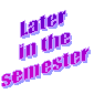 Later 
in the
semester
